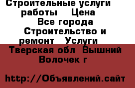 Строительные услуги,     .работы. › Цена ­ 1 - Все города Строительство и ремонт » Услуги   . Тверская обл.,Вышний Волочек г.